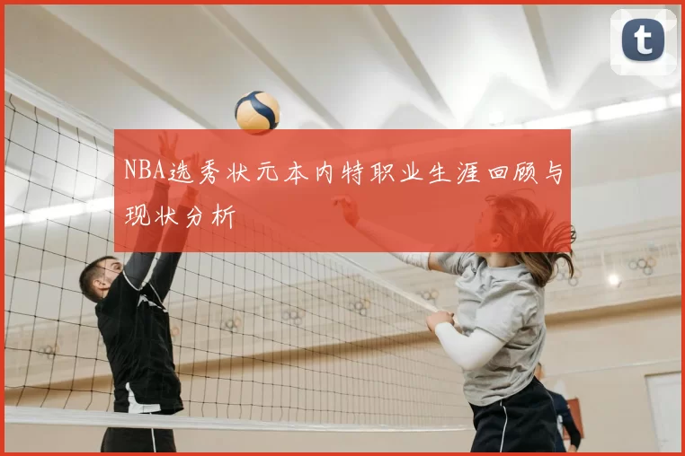 NBA选秀状元本内特职业生涯回顾与现状分析