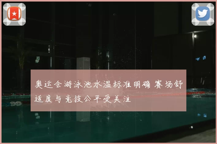 奥运会游泳池水温标准明确 赛场舒适度与竞技公平受关注
