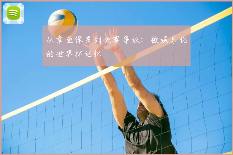 从章鱼保罗到决赛争议:被娱乐化的世界杯记忆
