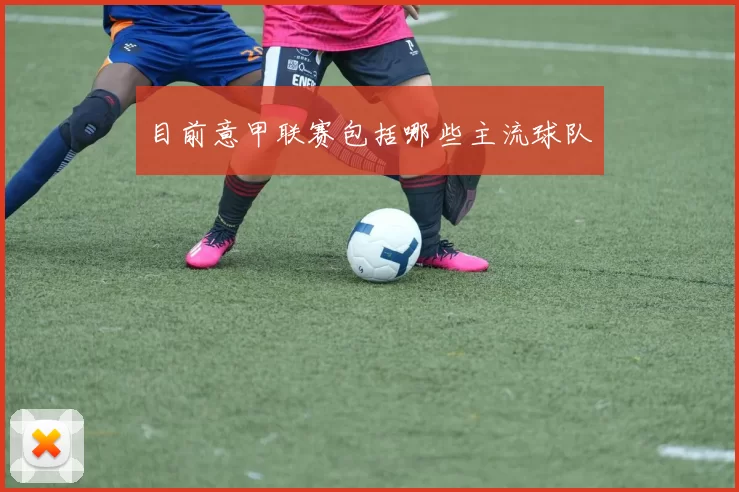 目前意甲联赛包括哪些主流球队