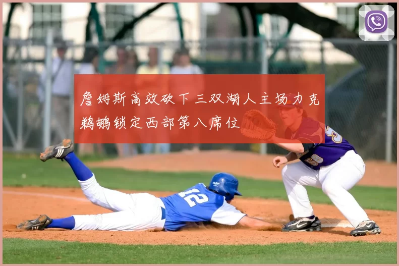 詹姆斯高效砍下三双湖人主场力克鹈鹕锁定西部第八席位