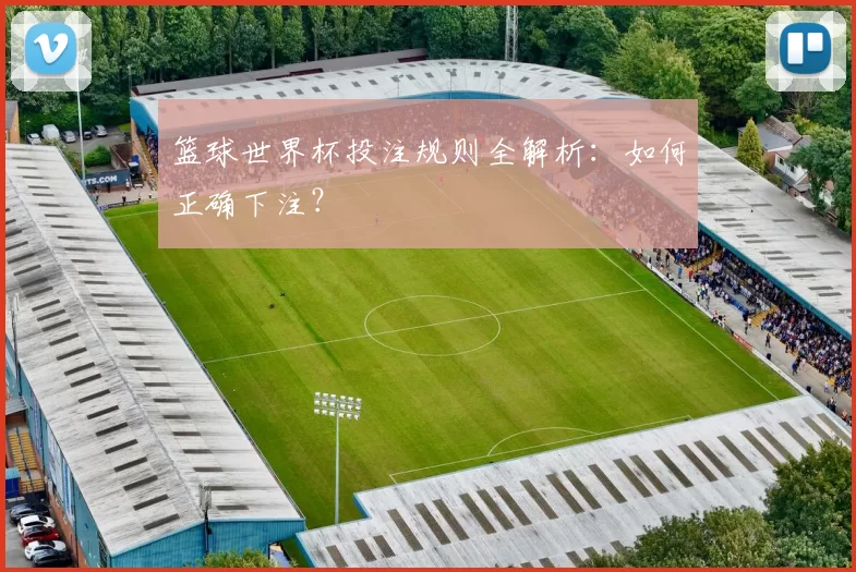 篮球世界杯投注规则全解析:如何正确下注?