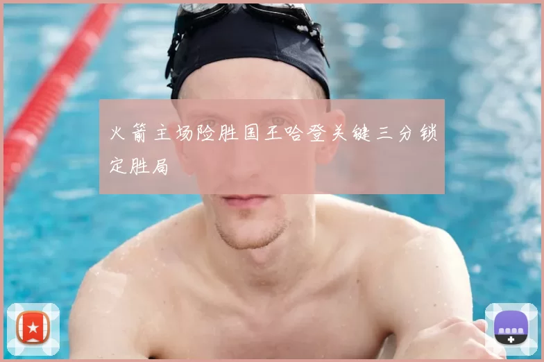 火箭主场险胜国王哈登关键三分锁定胜局