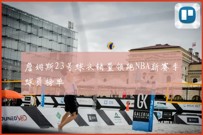 詹姆斯23号球衣销量领跑NBA新赛季球员榜单
