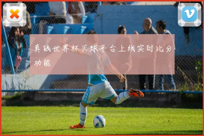 真钱世界杯买球平台上线实时比分功能