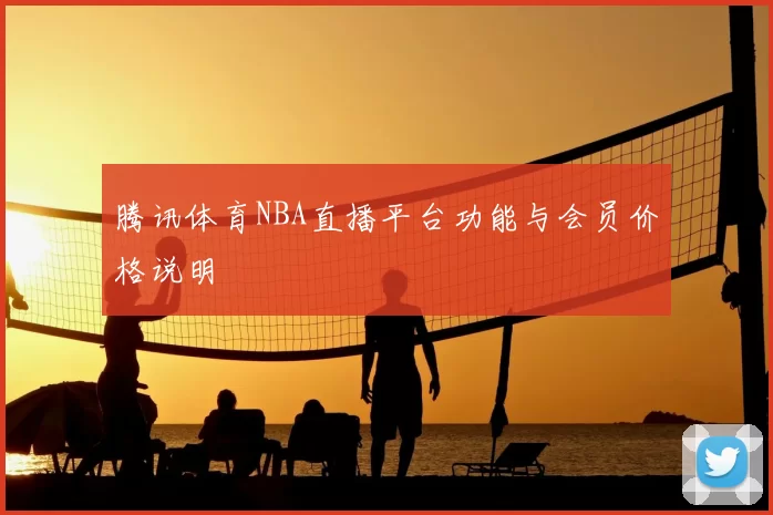 腾讯体育NBA直播平台功能与会员价格说明