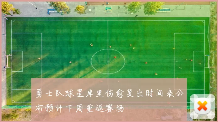 勇士队球星库里伤愈复出时间表公布预计下周重返赛场