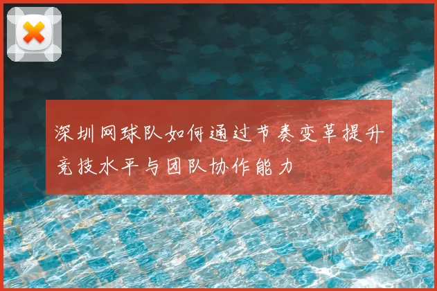 深圳网球队如何通过节奏变革提升竞技水平与团队协作能力