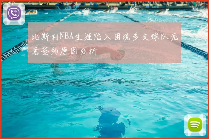 比斯利NBA生涯陷入困境多支球队无意签约原因分析