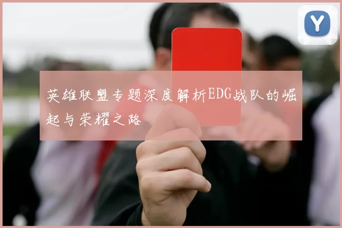 英雄联盟专题深度解析EDG战队的崛起与荣耀之路