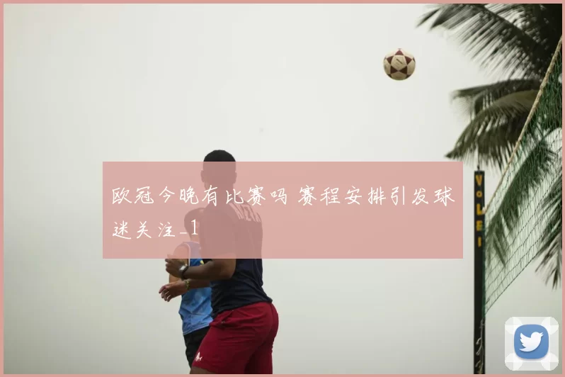 欧冠今晚有比赛吗 赛程安排引发球迷关注_1