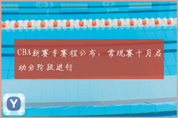 CBA新赛季赛程公布，常规赛十月启动分阶段进行
