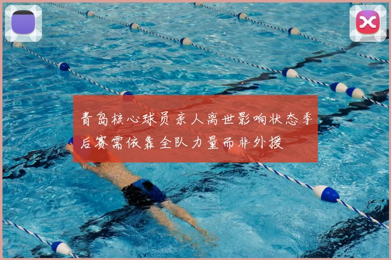 青岛核心球员亲人离世影响状态季后赛需依靠全队力量而非外援