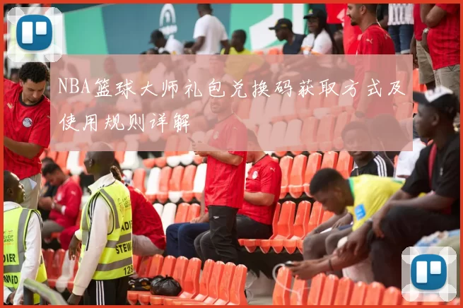 NBA篮球大师礼包兑换码获取方式及使用规则详解