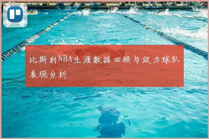 比斯利NBA生涯数据回顾与效力球队表现分析