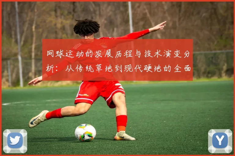 网球运动的发展历程与技术演变分析:从传统草地到现代硬地的全面探讨