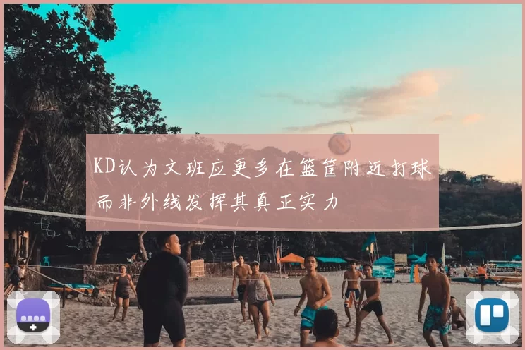KD认为文班应更多在篮筐附近打球而非外线发挥其真正实力