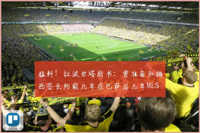 猛料!拉波尔塔新书:曾准备和梅西签长约前几年在巴萨后几年MLS