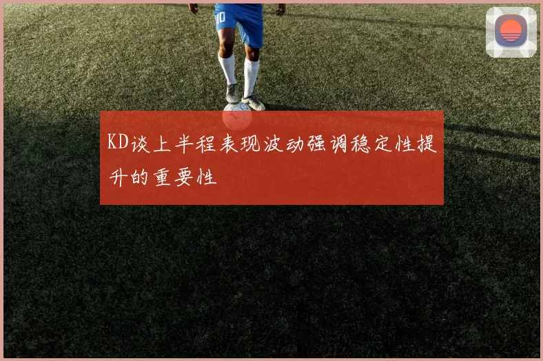 KD谈上半程表现波动强调稳定性提升的重要性