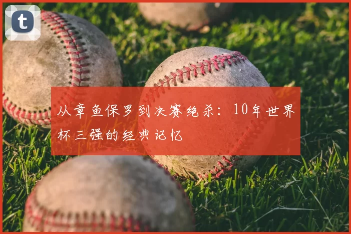 从章鱼保罗到决赛绝杀：10年世界杯三强的经典记忆