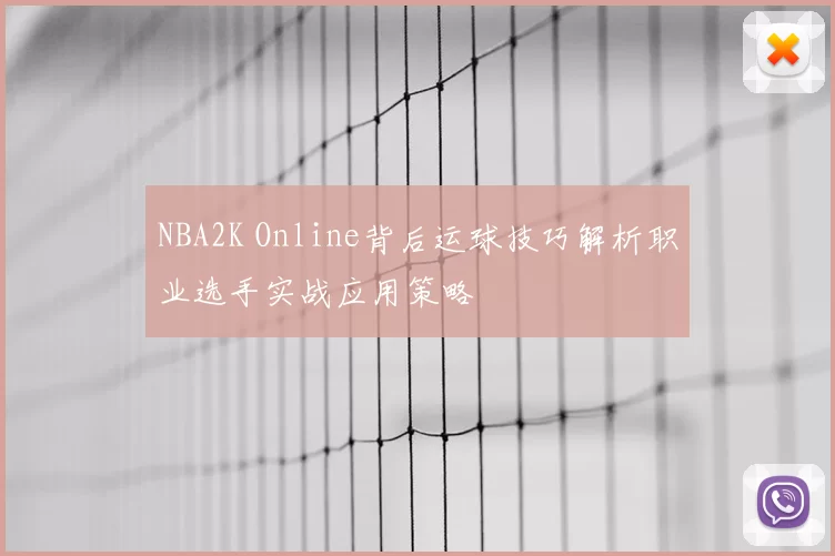 NBA2K Online背后运球技巧解析职业选手实战应用策略