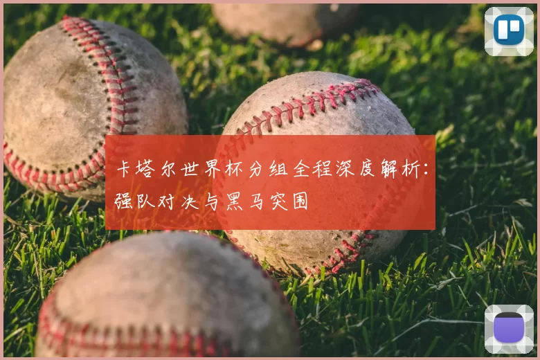 卡塔尔世界杯分组全程深度解析：强队对决与黑马突围