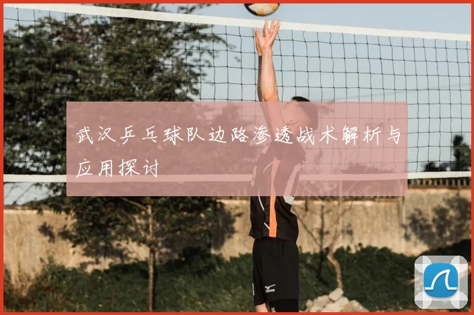 武汉乒乓球队边路渗透战术解析与应用探讨