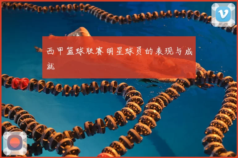 西甲篮球联赛明星球员的表现与成就