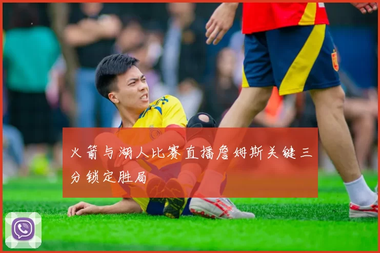 火箭与湖人比赛直播詹姆斯关键三分锁定胜局