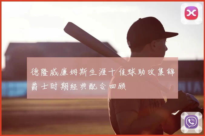 德隆威廉姆斯生涯十佳球助攻集锦爵士时期经典配合回顾